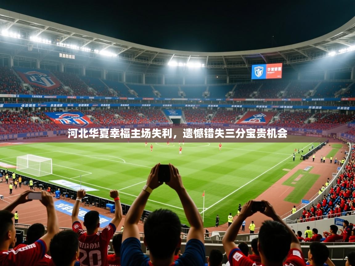 2025乐鱼体育河北华夏幸福主场失利，遗憾错失三分宝贵机会