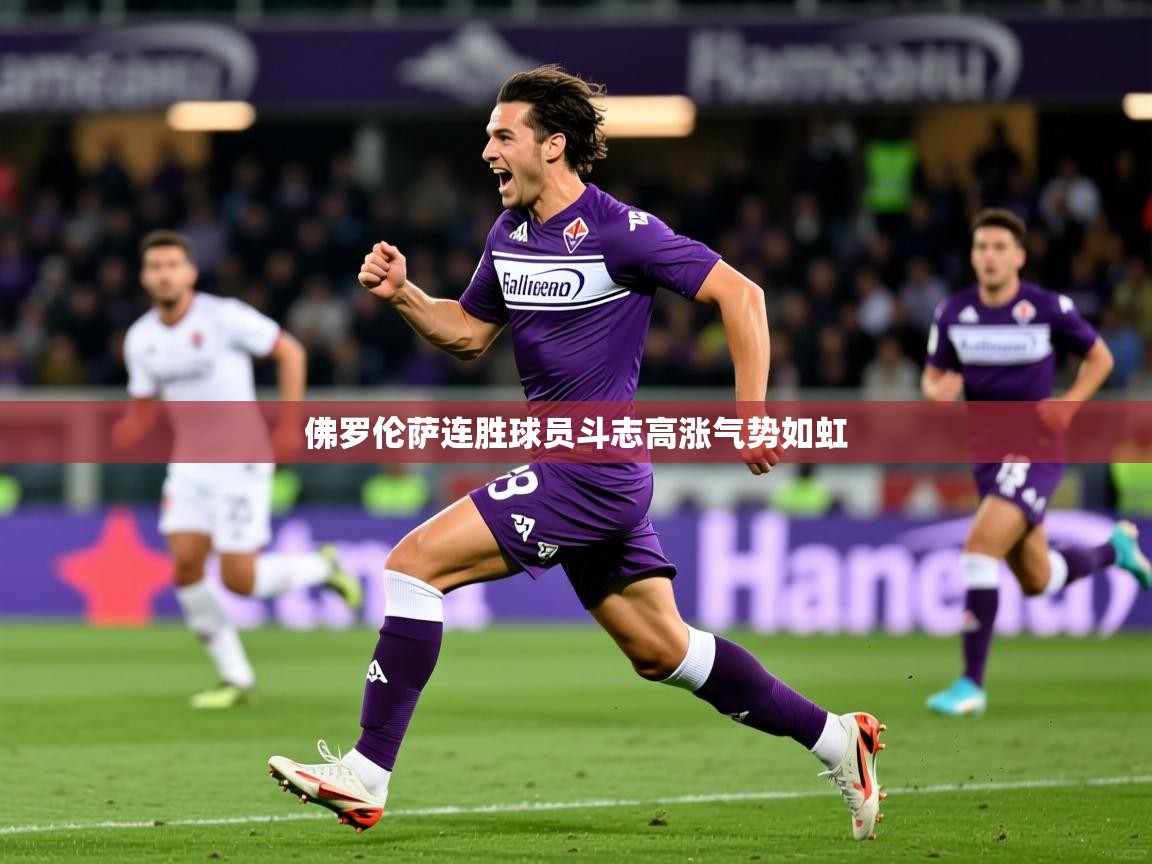 2025乐鱼体育官网登录入口佛罗伦萨连胜球员斗志高涨气势如虹