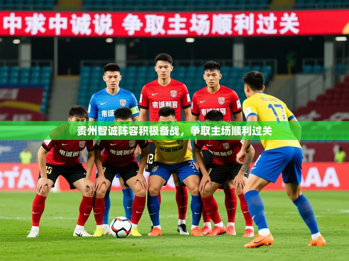 2025乐鱼体育在线登录贵州智诚阵容积极备战,争取主场顺利过关  第3张