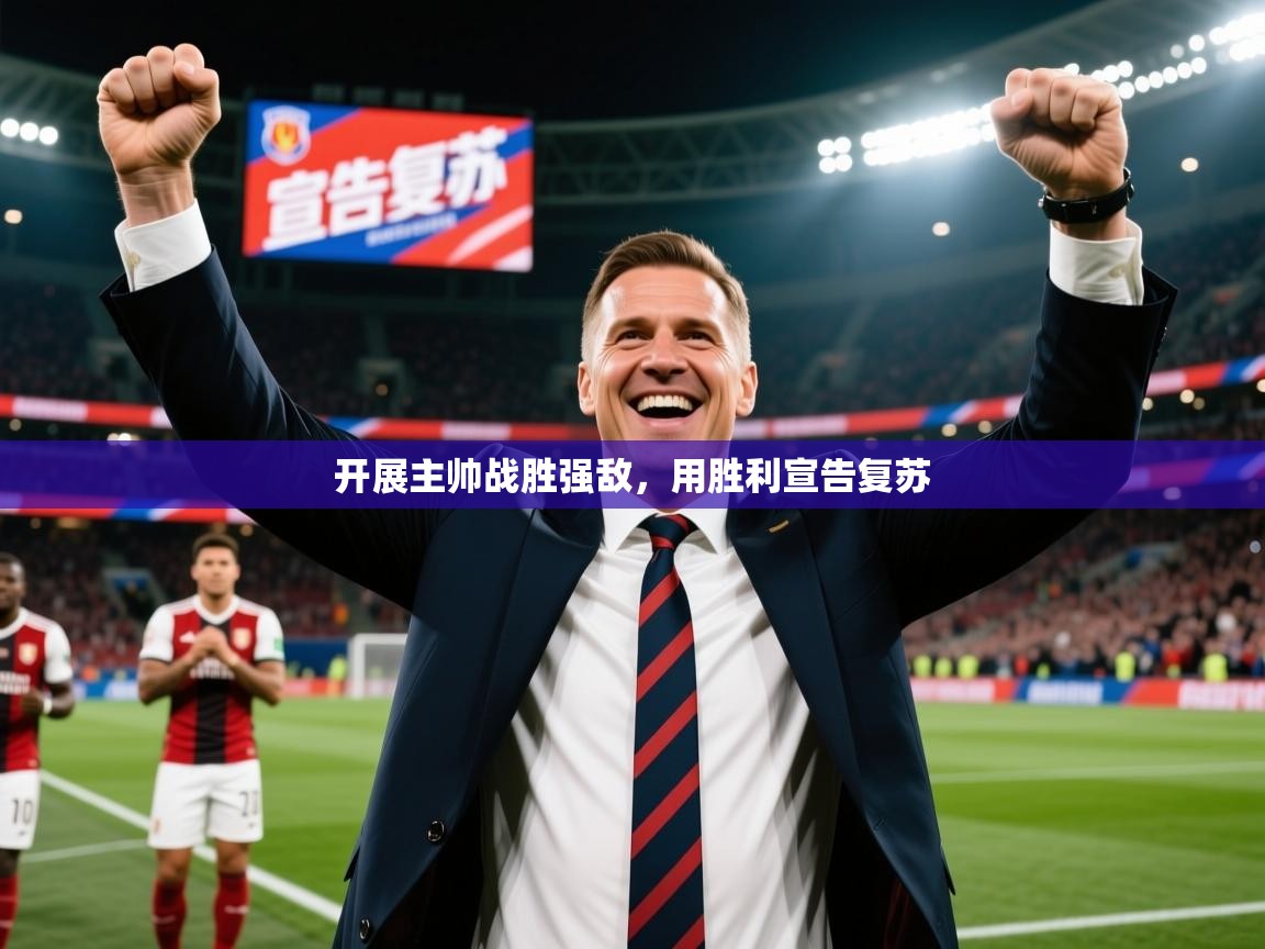 2025乐鱼体育在线登录开展主帅战胜强敌，用胜利宣告复苏