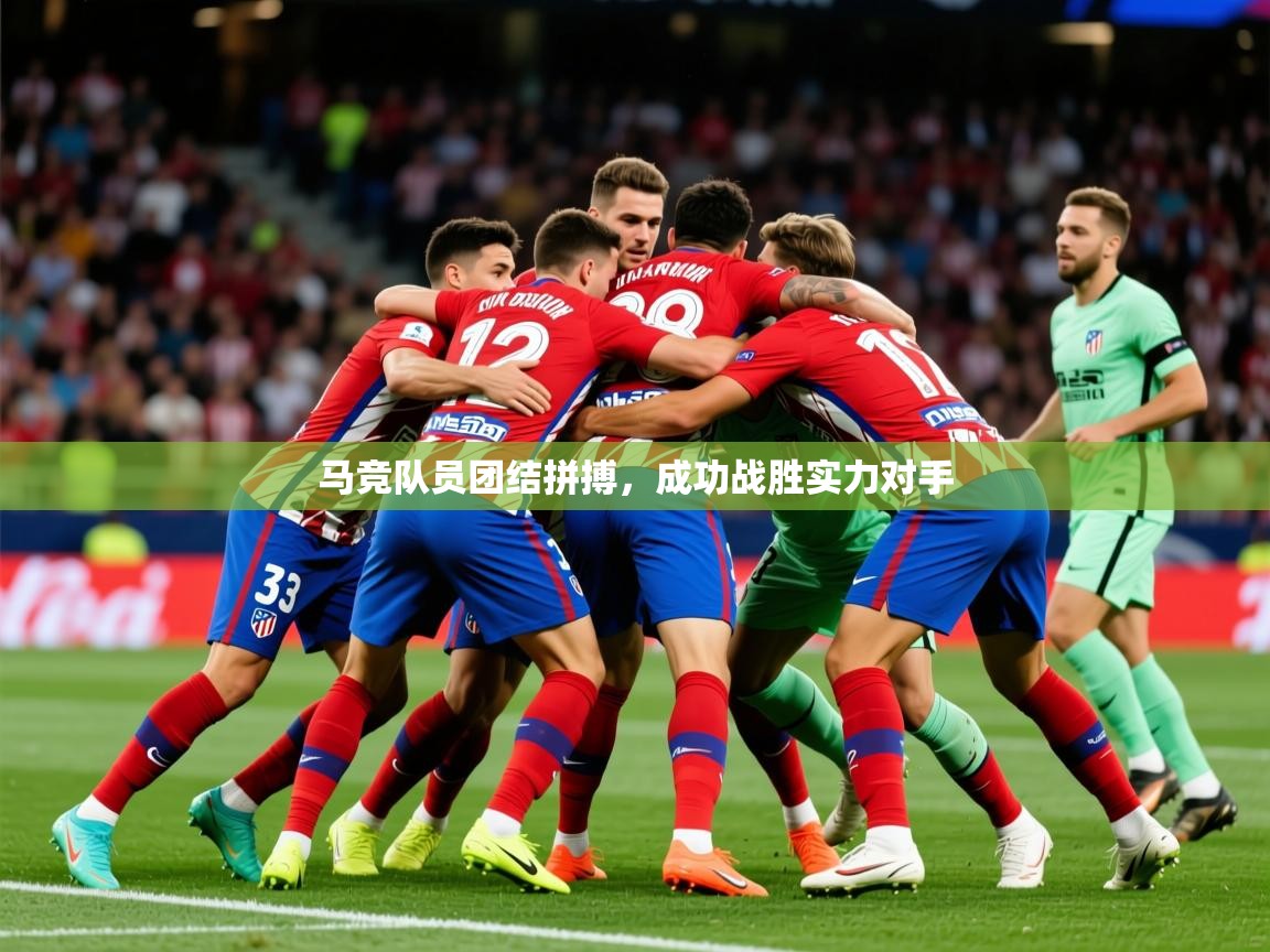2025乐鱼体育网址马竞队员团结拼搏，成功战胜实力对手