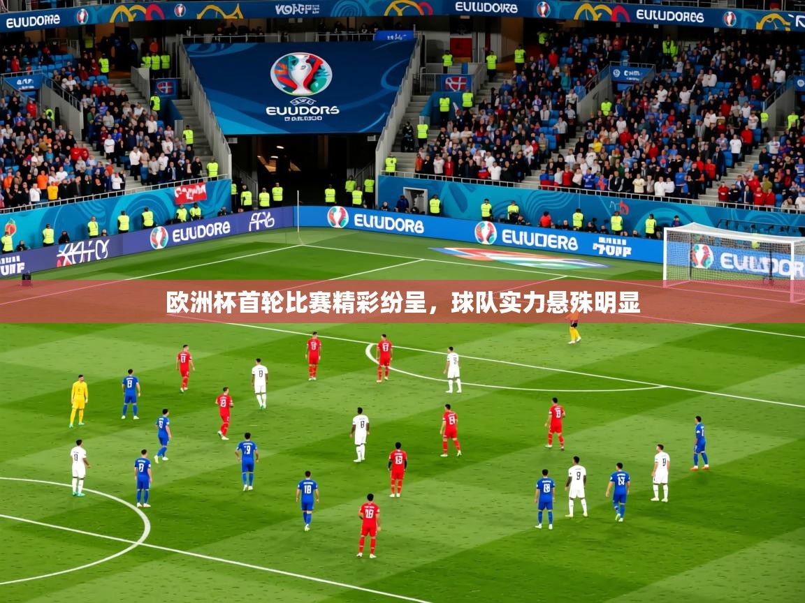 2025乐鱼体育网站入口欧洲杯首轮比赛精彩纷呈，球队实力悬殊明显  第3张