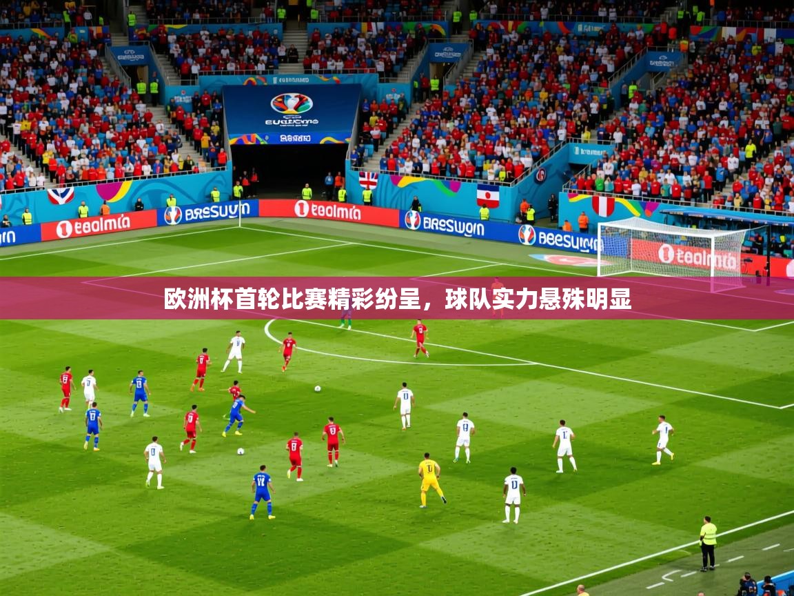 2025乐鱼体育网站入口欧洲杯首轮比赛精彩纷呈，球队实力悬殊明显  第4张