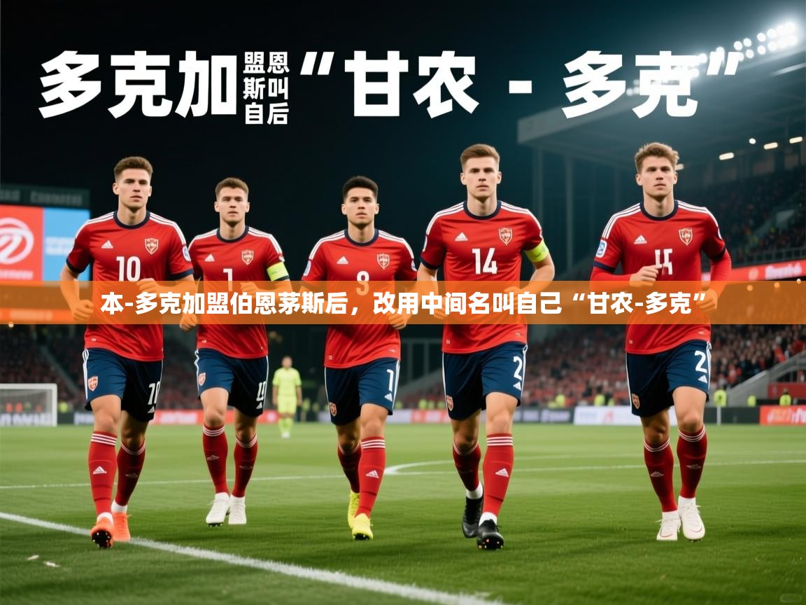 2025乐鱼体育在线入口本-多克加盟伯恩茅斯后，改用中间名叫自己“甘农-多克”