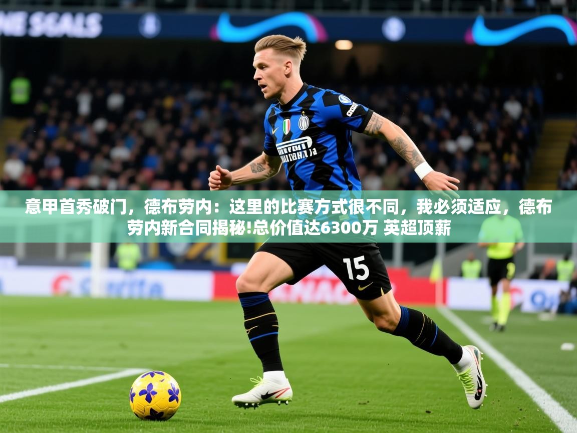 2025乐鱼体育app官网入口意甲首秀破门，德布劳内：这里的比赛方式很不同，我必须适应，德布劳内新合同揭秘!总价值达6300万 英超顶薪