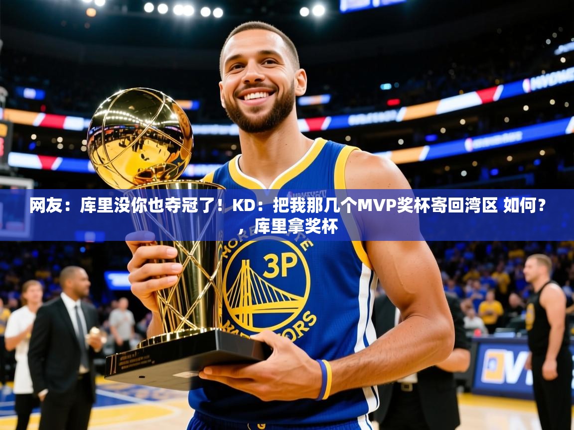 2025乐鱼体育入口登录官网app网友：库里没你也夺冠了！KD：把我那几个MVP奖杯寄回湾区 如何？，库里拿奖杯