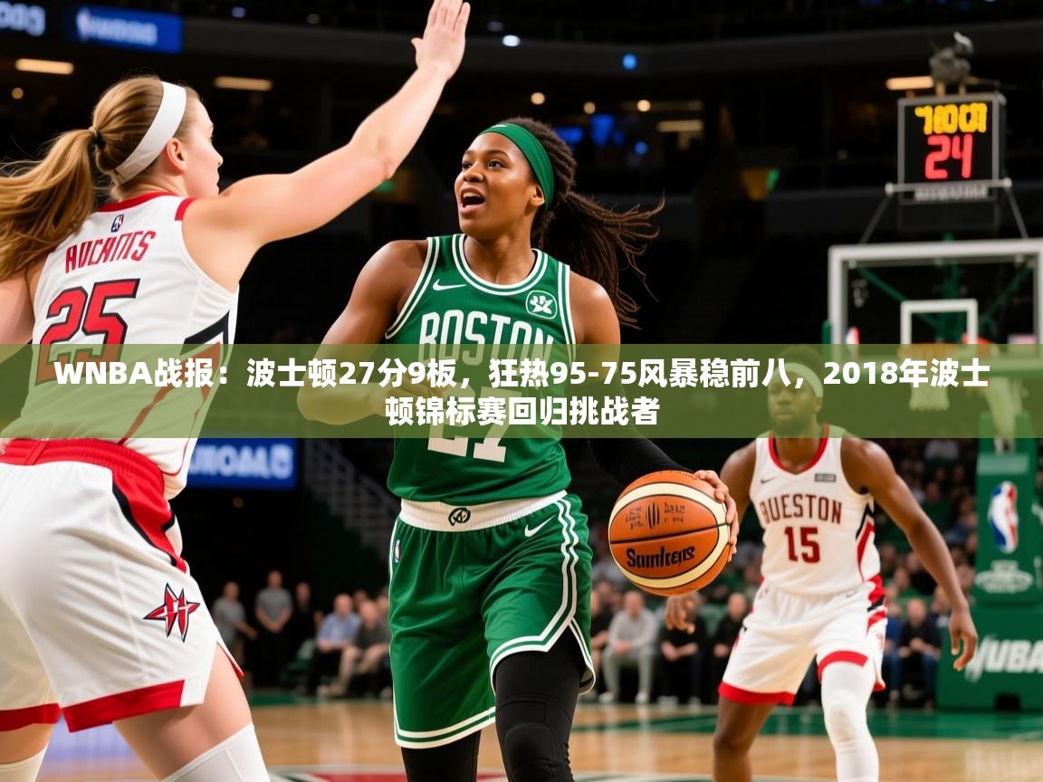 2025乐鱼体育在线网站WNBA战报：波士顿27分9板，狂热95-75风暴稳前八，2018年波士顿锦标赛回归挑战者  第2张