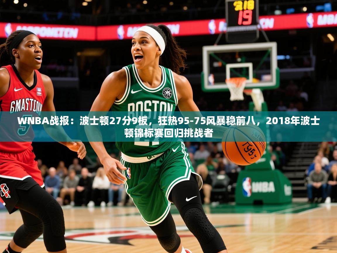 2025乐鱼体育在线网站WNBA战报：波士顿27分9板，狂热95-75风暴稳前八，2018年波士顿锦标赛回归挑战者  第3张