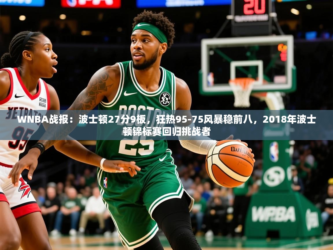 2025乐鱼体育在线网站WNBA战报：波士顿27分9板，狂热95-75风暴稳前八，2018年波士顿锦标赛回归挑战者  第4张