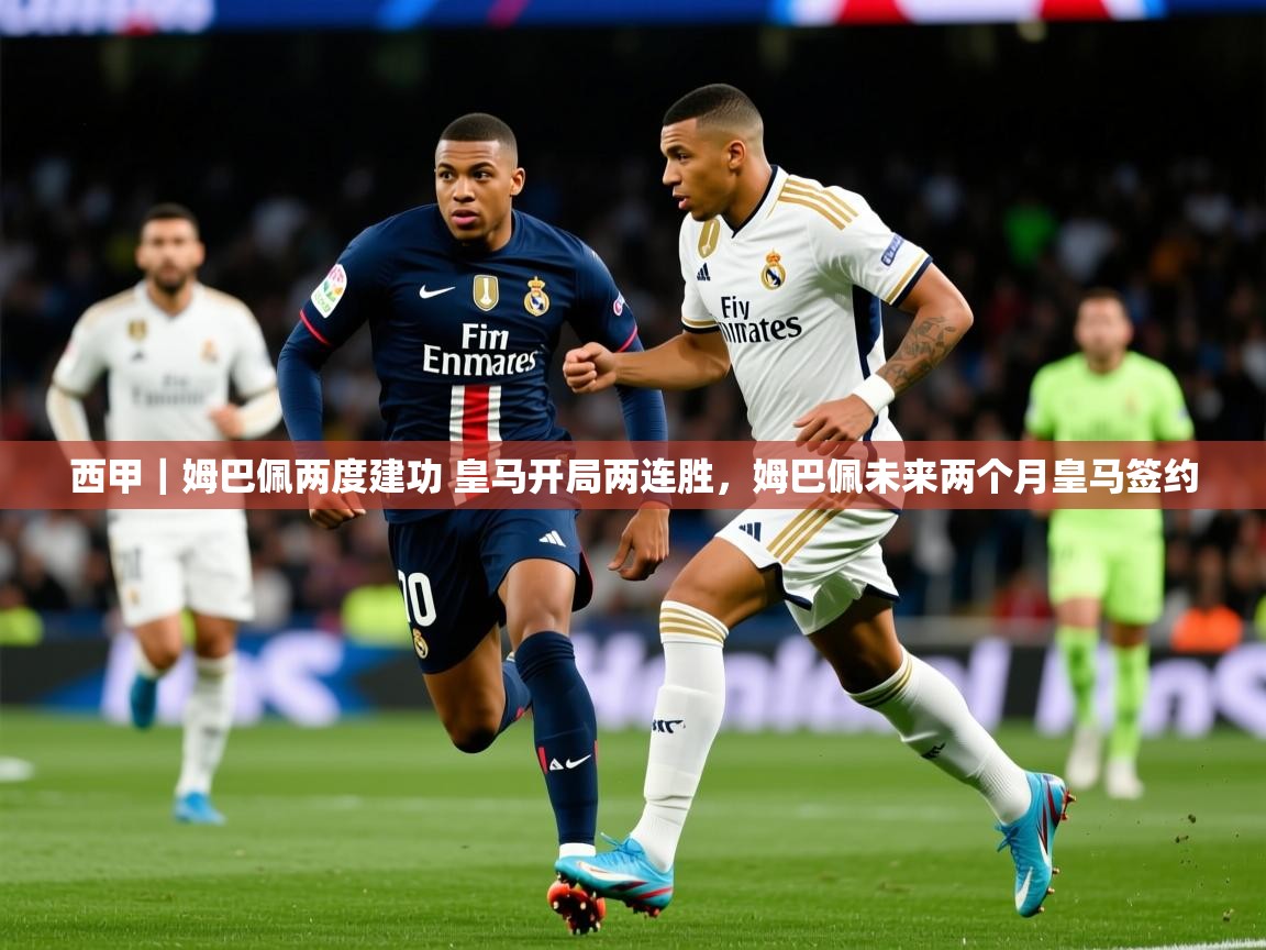 2025乐鱼体育 vip 注册西甲｜姆巴佩两度建功 皇马开局两连胜，姆巴佩未来两个月皇马签约  第1张
