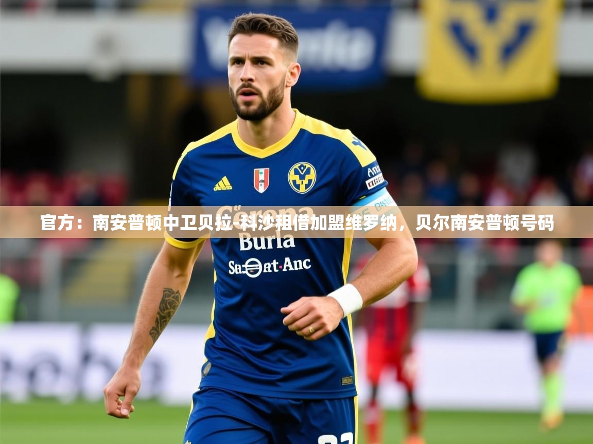 2025乐鱼体育app官方：南安普顿中卫贝拉-科沙租借加盟维罗纳，贝尔南安普顿号码  第1张