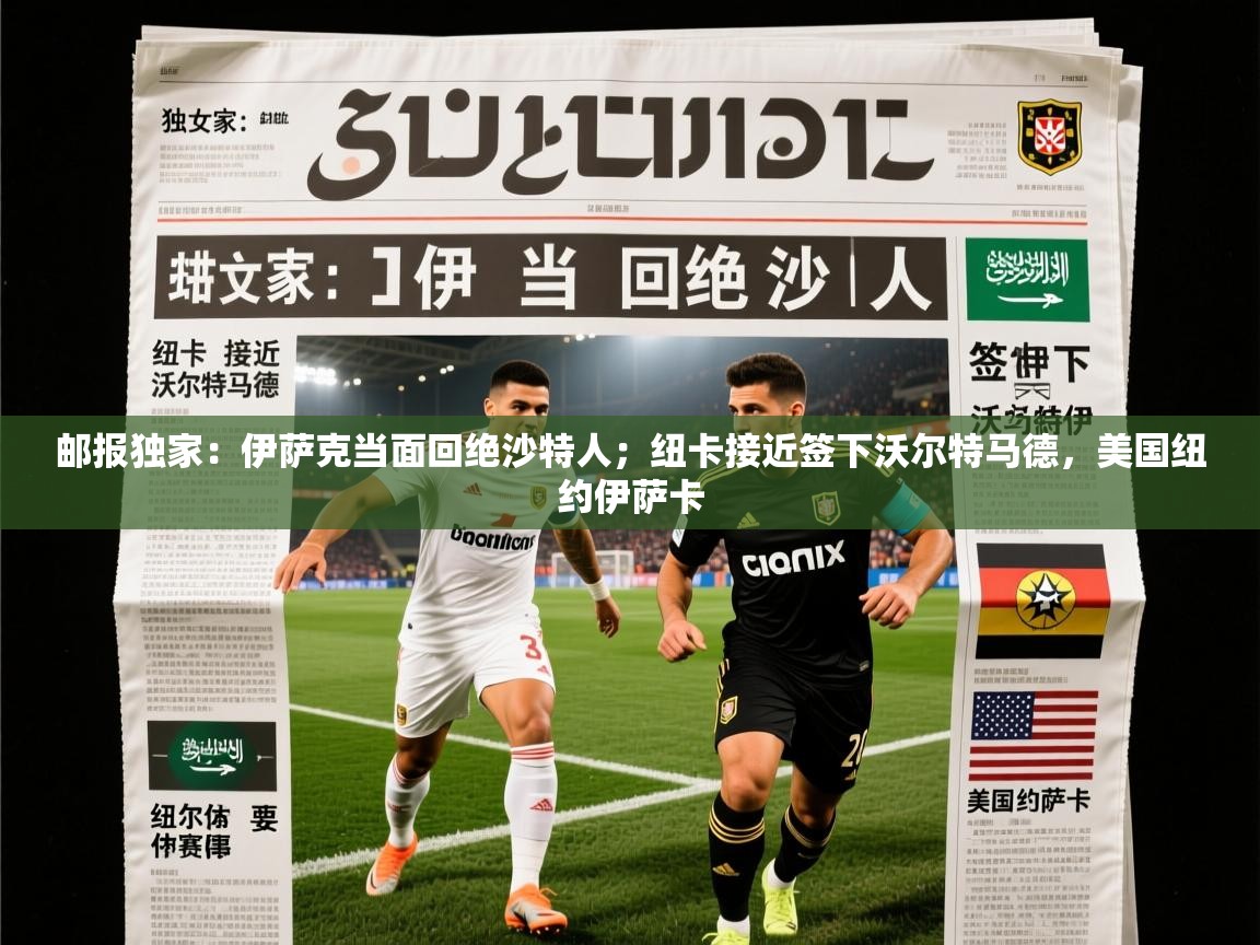 2025乐鱼体育app下载官网(中国)邮报独家：伊萨克当面回绝沙特人；纽卡接近签下沃尔特马德，美国纽约伊萨卡