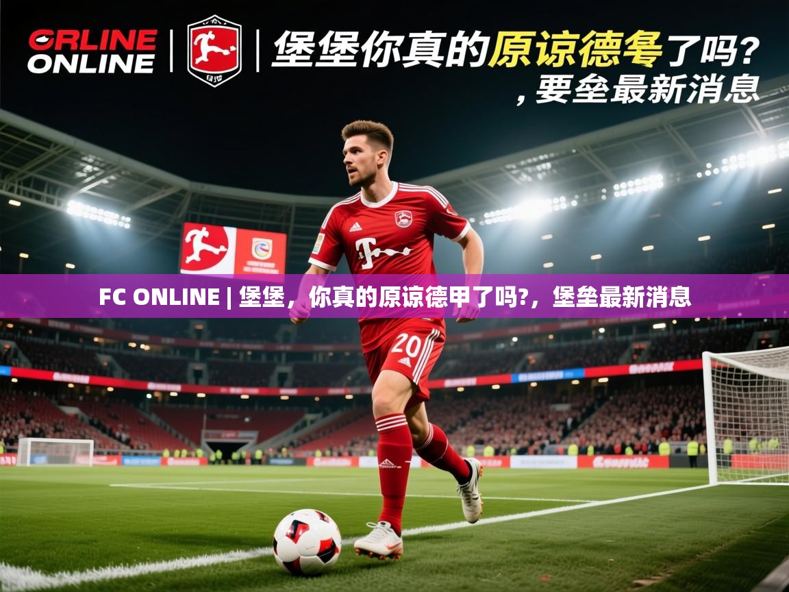 2025乐鱼体育在线网站FC ONLINE | 堡堡，你真的原谅德甲了吗?，堡垒最新消息