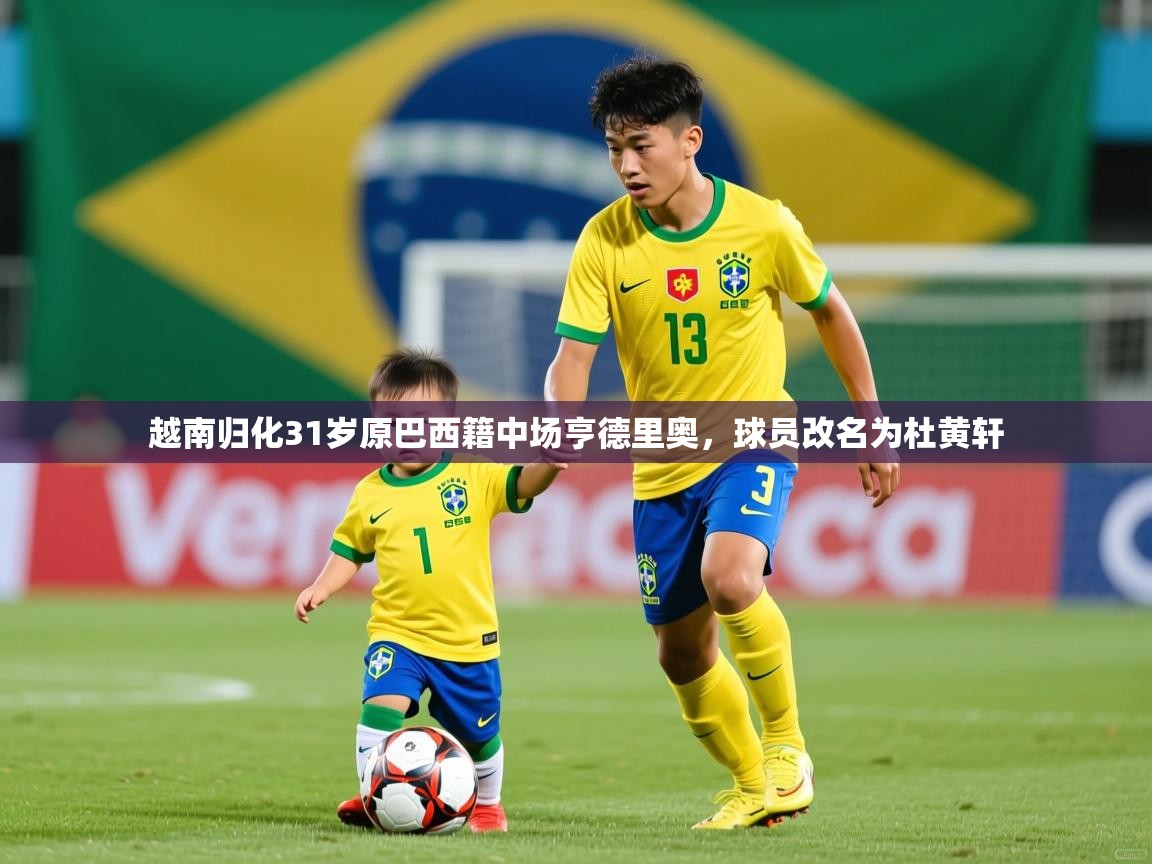 2025乐鱼体育在线登陆越南归化31岁原巴西籍中场亨德里奥，球员改名为杜黄轩