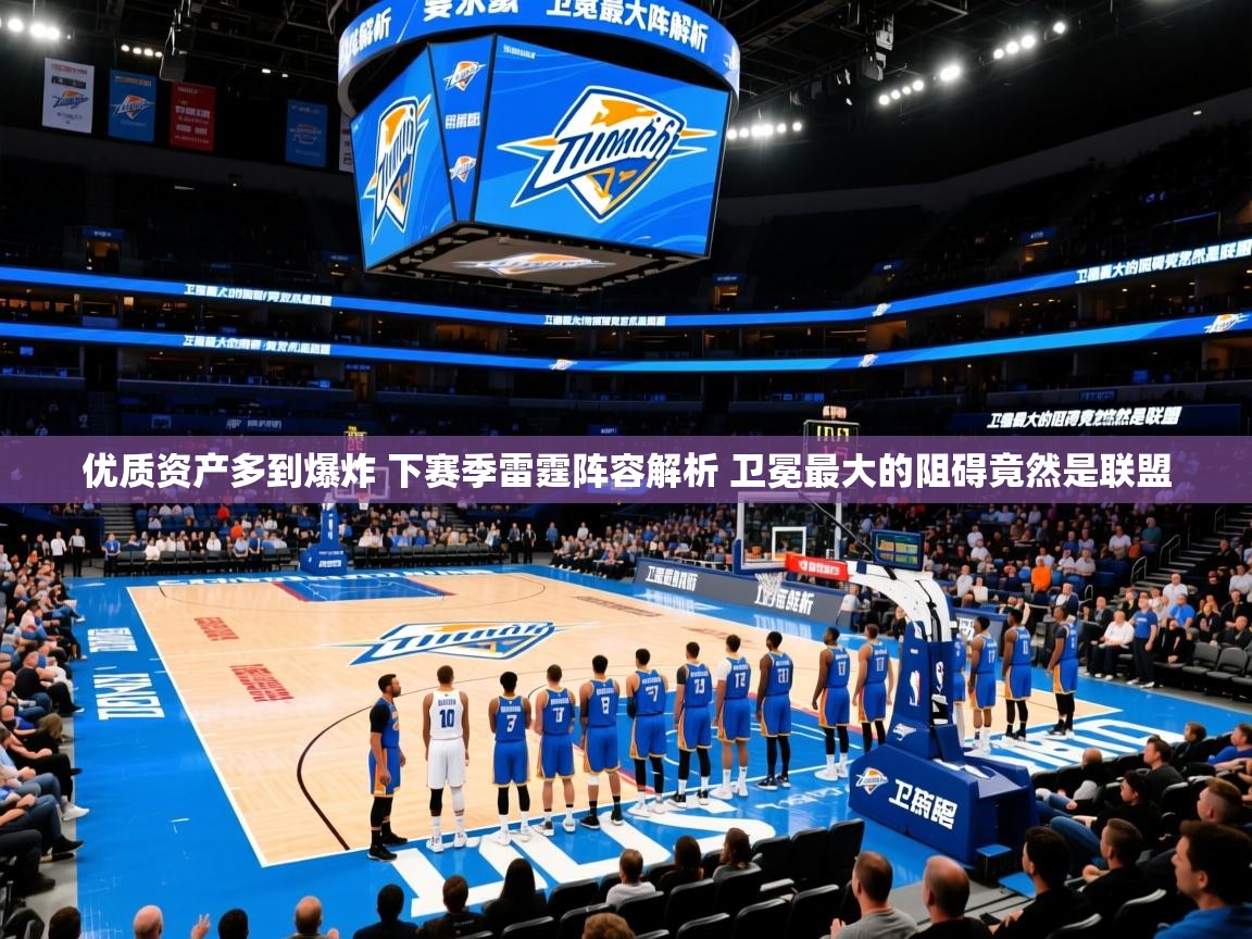 2025乐鱼体育网站入口优质资产多到爆炸 下赛季雷霆阵容解析 卫冕最大的阻碍竟然是联盟  第1张