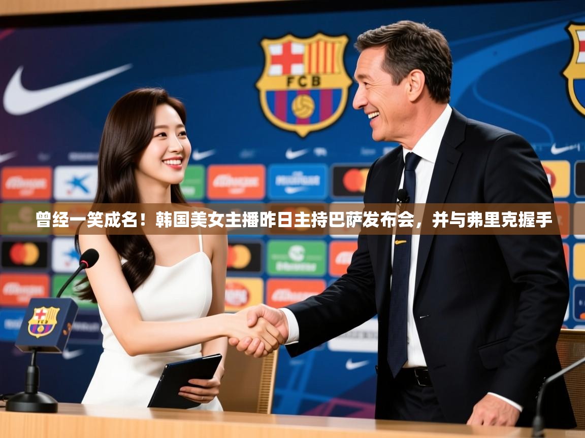 2025乐鱼体育app下载官网(中国)曾经一笑成名！韩国美女主播昨日主持巴萨发布会，并与弗里克握手  第1张