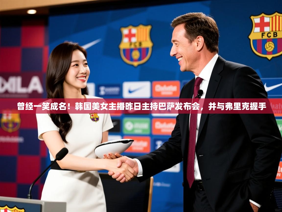 2025乐鱼体育app下载官网(中国)曾经一笑成名！韩国美女主播昨日主持巴萨发布会，并与弗里克握手  第4张