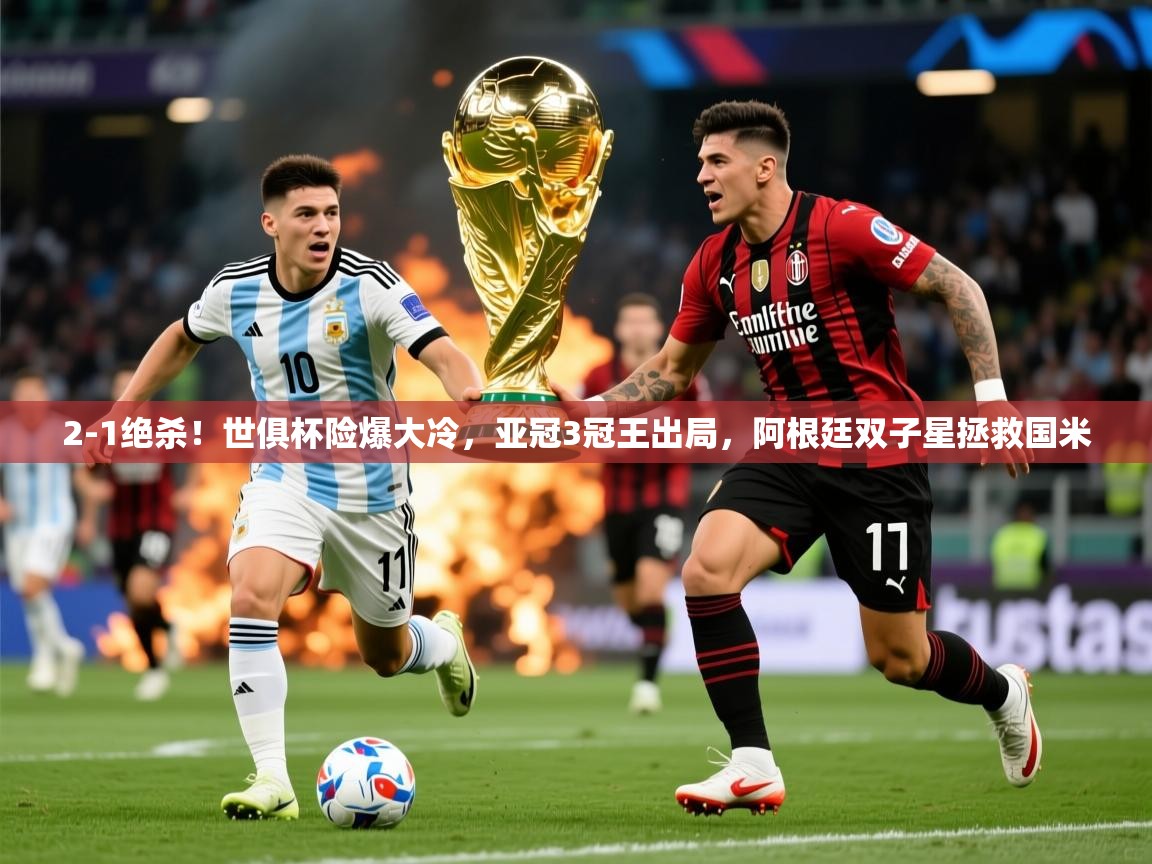 2025乐鱼体育在线下载2-1绝杀！世俱杯险爆大冷，亚冠3冠王出局，阿根廷双子星拯救国米