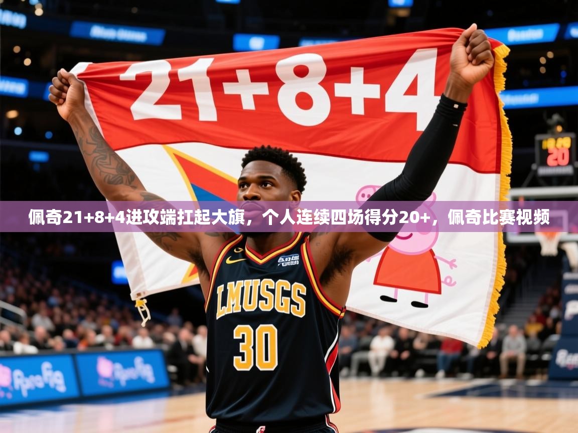 2025乐鱼体育下载佩奇21+8+4进攻端扛起大旗,个人连续四场得分20+,佩奇比赛视频 第3张