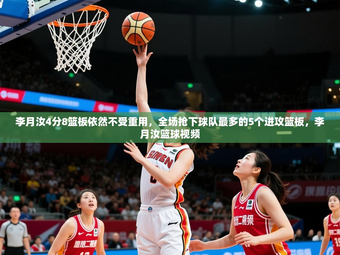 2025乐鱼体育app下载官网(中国)李月汝4分8篮板依然不受重用,全场抢下球队最多的5个进攻篮板,李月汝篮球视频 第3张