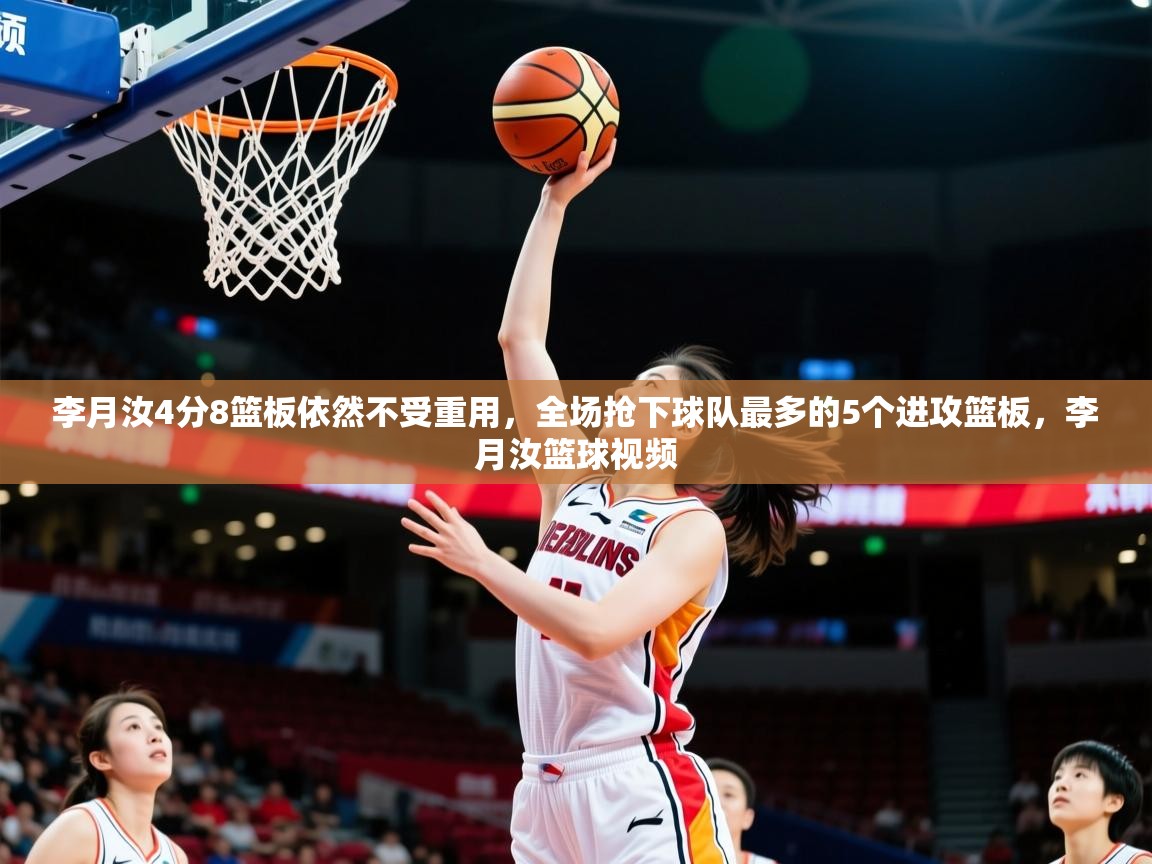 2025乐鱼体育app下载官网(中国)李月汝4分8篮板依然不受重用,全场抢下球队最多的5个进攻篮板,李月汝篮球视频 第4张