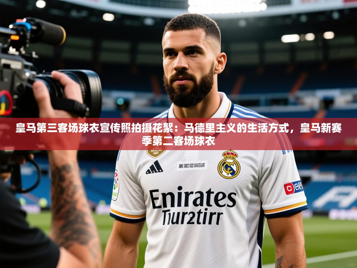 2025乐鱼体育app官网入口皇马第三客场球衣宣传照拍摄花絮：马德里主义的生活方式，皇马新赛季第二客场球衣  第2张