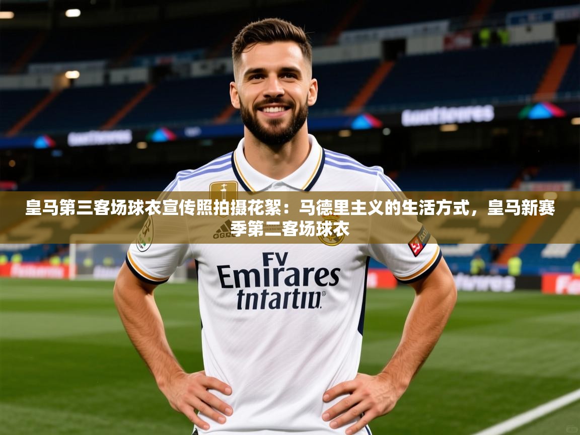 2025乐鱼体育app官网入口皇马第三客场球衣宣传照拍摄花絮：马德里主义的生活方式，皇马新赛季第二客场球衣  第4张