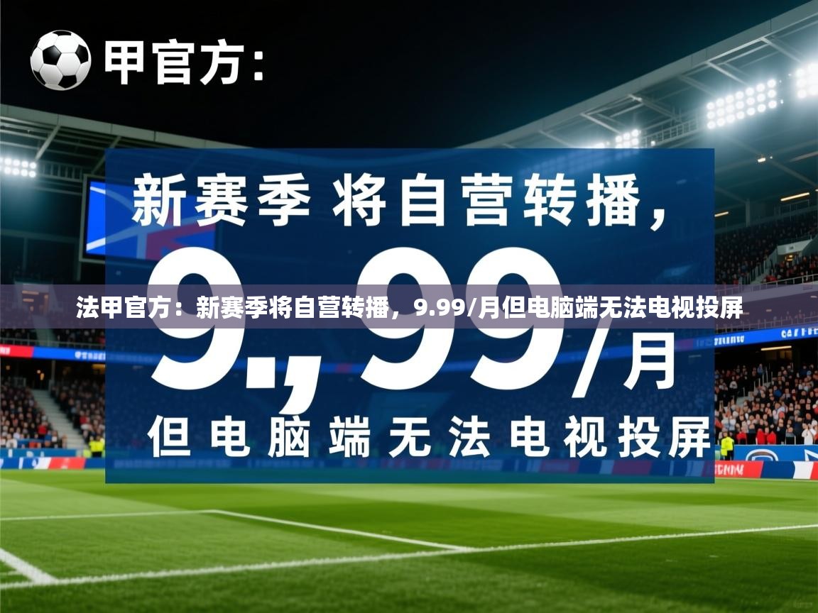 2025乐鱼体育app官网登录入口法甲官方：新赛季将自营转播，9.99/月但电脑端无法电视投屏  第1张