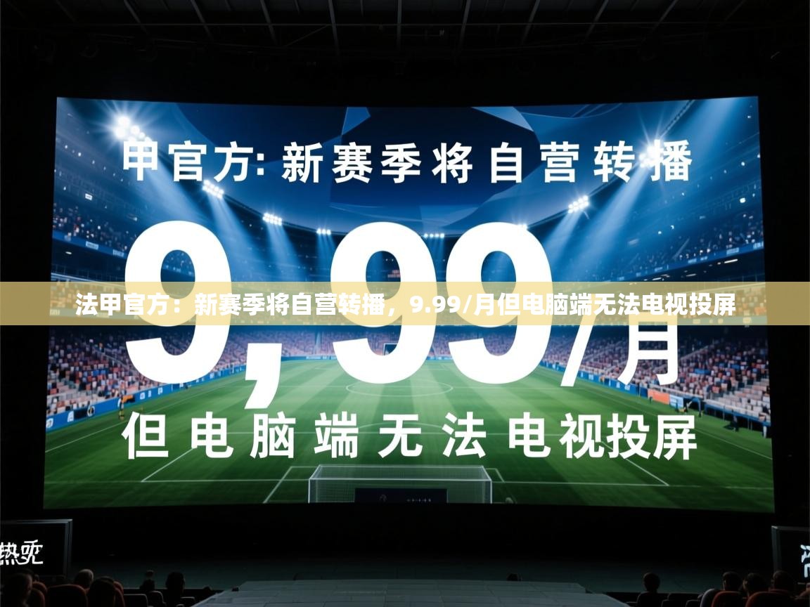 2025乐鱼体育app官网登录入口法甲官方：新赛季将自营转播，9.99/月但电脑端无法电视投屏  第2张
