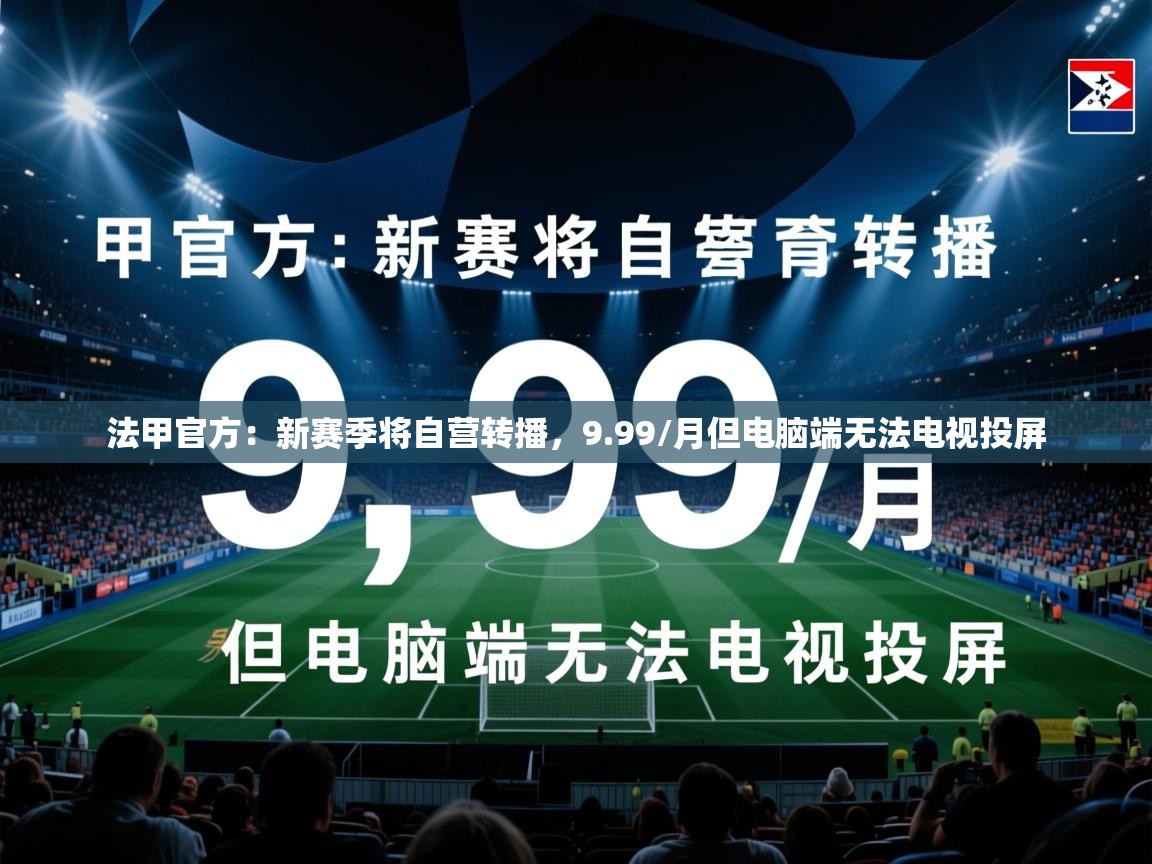 2025乐鱼体育app官网登录入口法甲官方：新赛季将自营转播，9.99/月但电脑端无法电视投屏  第4张