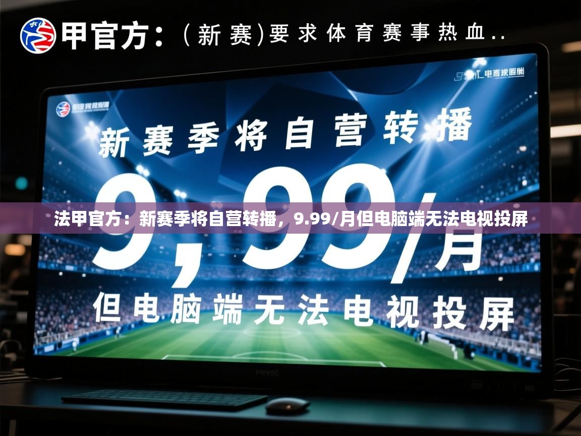 2025乐鱼体育app官网登录入口法甲官方：新赛季将自营转播，9.99/月但电脑端无法电视投屏  第3张