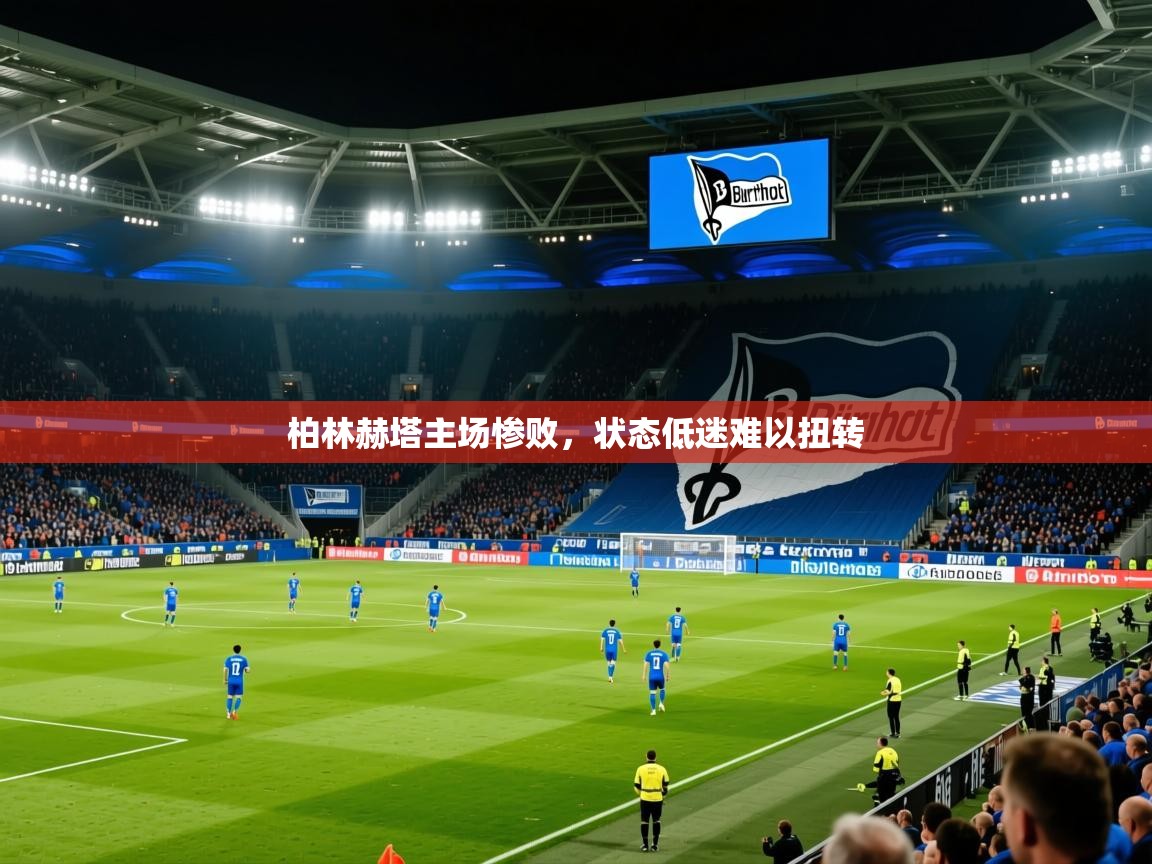 2025乐鱼体育官网柏林赫塔主场惨败,状态低迷难以扭转 第3张