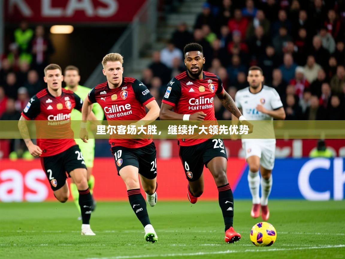 2026乐鱼体育官网里尔客场大胜，继续扩大领先优势  第2张