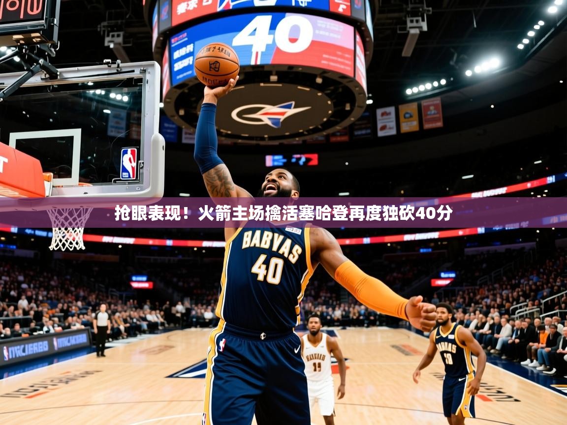 2026乐鱼体育官网登录入口抢眼表现!火箭主场擒活塞哈登再度独砍40分 第3张