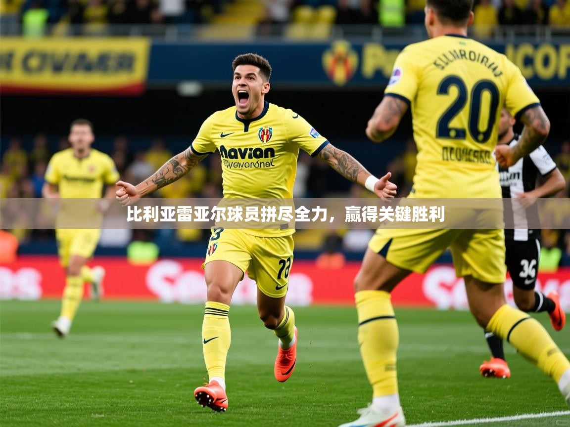 2026乐鱼体育app下载官网(中国)比利亚雷亚尔球员拼尽全力，赢得关键胜利  第4张