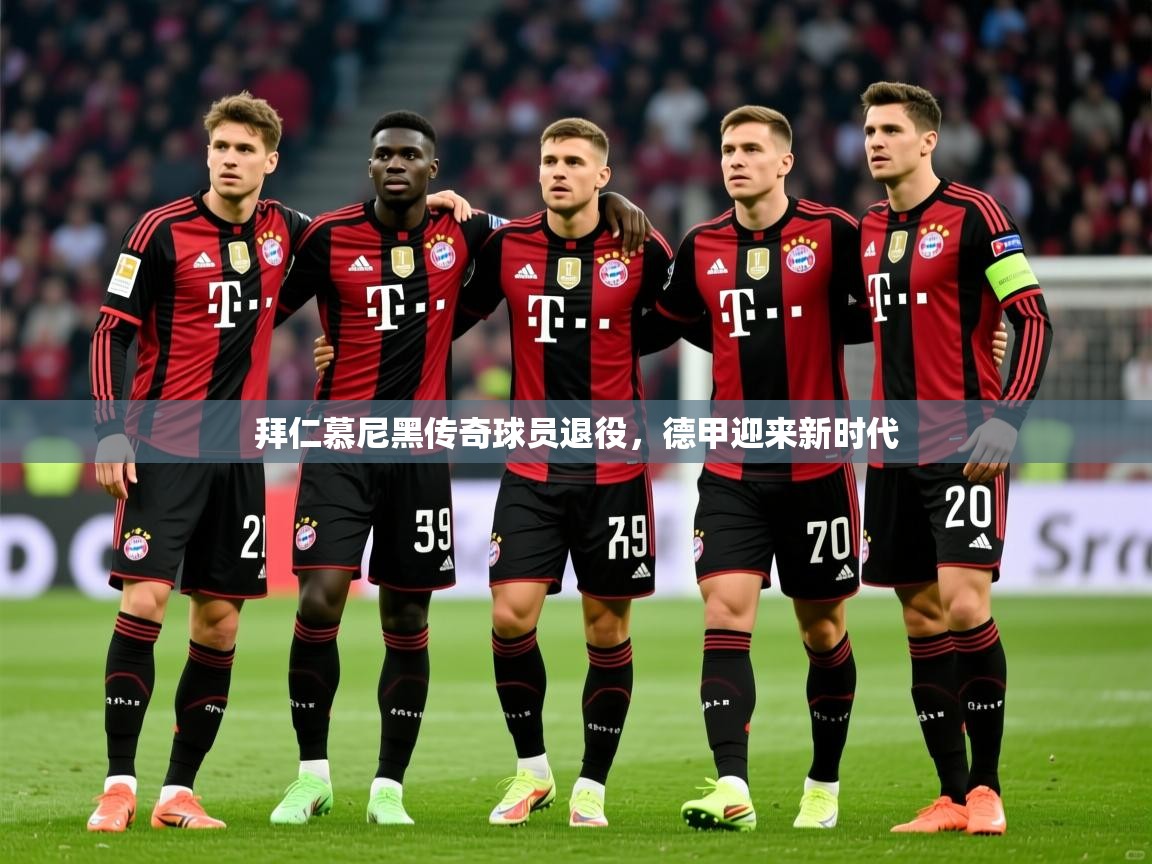 2026乐鱼体育app登录入口拜仁慕尼黑传奇球员退役，德甲迎来新时代  第4张