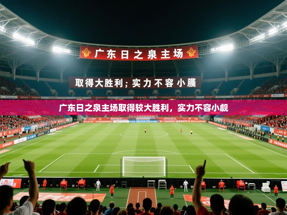 2026乐鱼体育app官网入口广东日之泉主场取得较大胜利，实力不容小觑  第1张