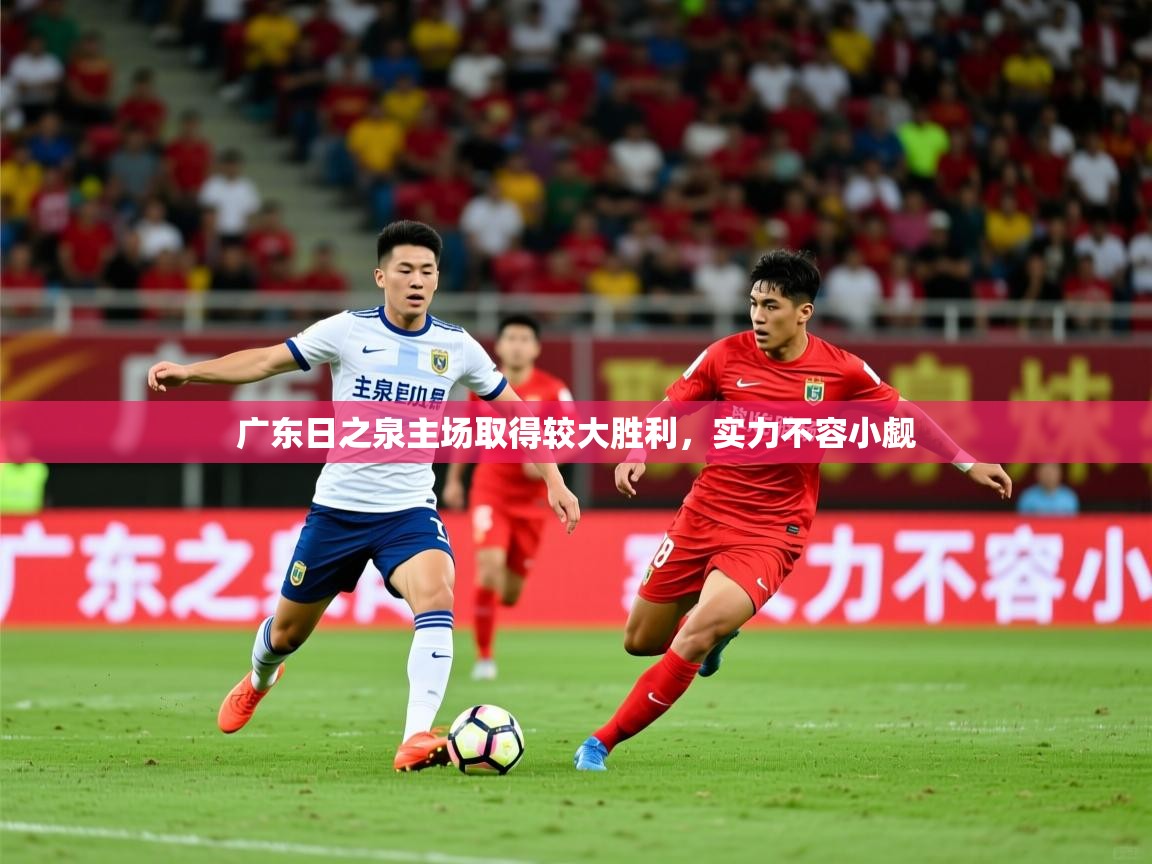 2026乐鱼体育app官网入口广东日之泉主场取得较大胜利，实力不容小觑  第3张