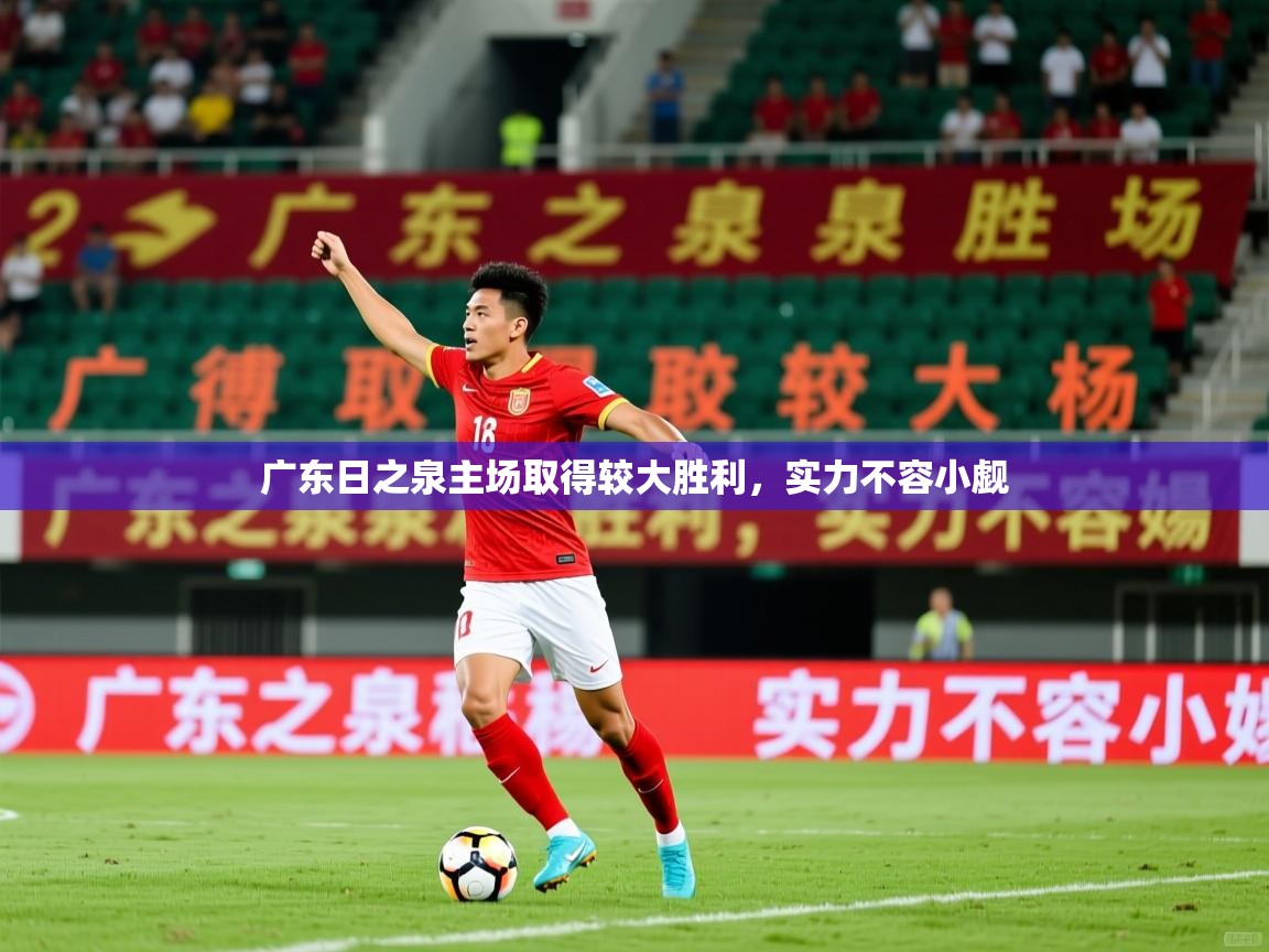 2026乐鱼体育app官网入口广东日之泉主场取得较大胜利，实力不容小觑  第4张