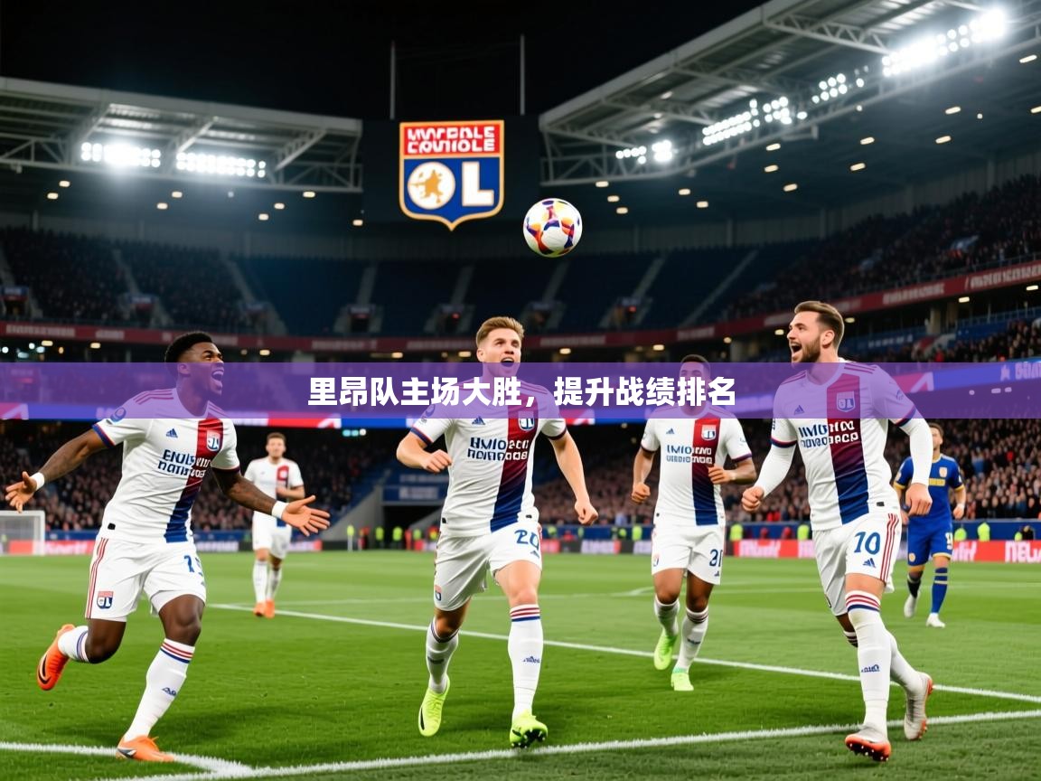2026乐鱼体育入口登录官网app里昂队主场大胜，提升战绩排名  第2张