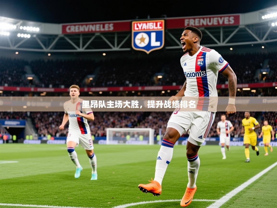2026乐鱼体育入口登录官网app里昂队主场大胜，提升战绩排名  第3张