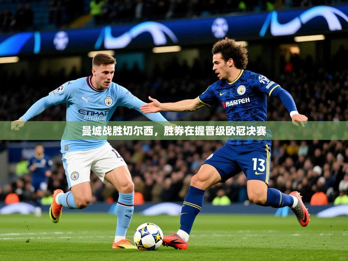 2026乐鱼体育在线登录曼城战胜切尔西，胜券在握晋级欧冠决赛