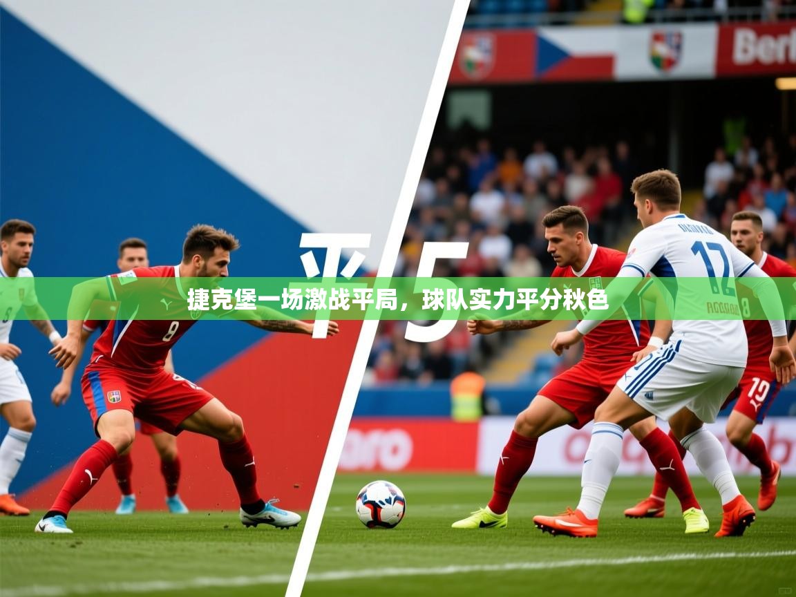 2026乐鱼体育中国官方入口捷克堡一场激战平局，球队实力平分秋色  第3张