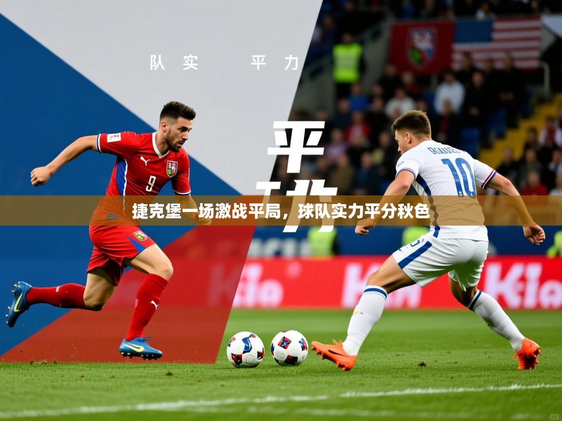 2026乐鱼体育中国官方入口捷克堡一场激战平局，球队实力平分秋色  第4张