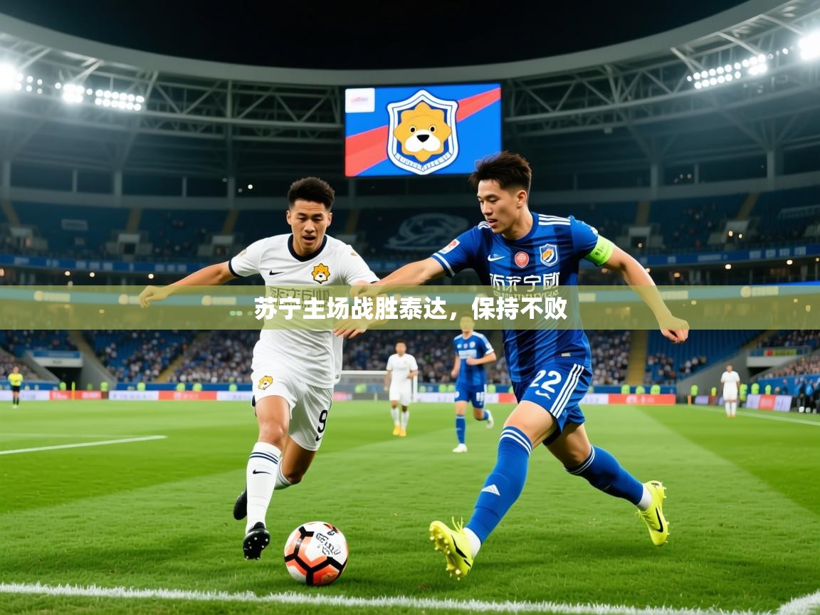 2026乐鱼体育中国官方入口苏宁主场战胜泰达，保持不败