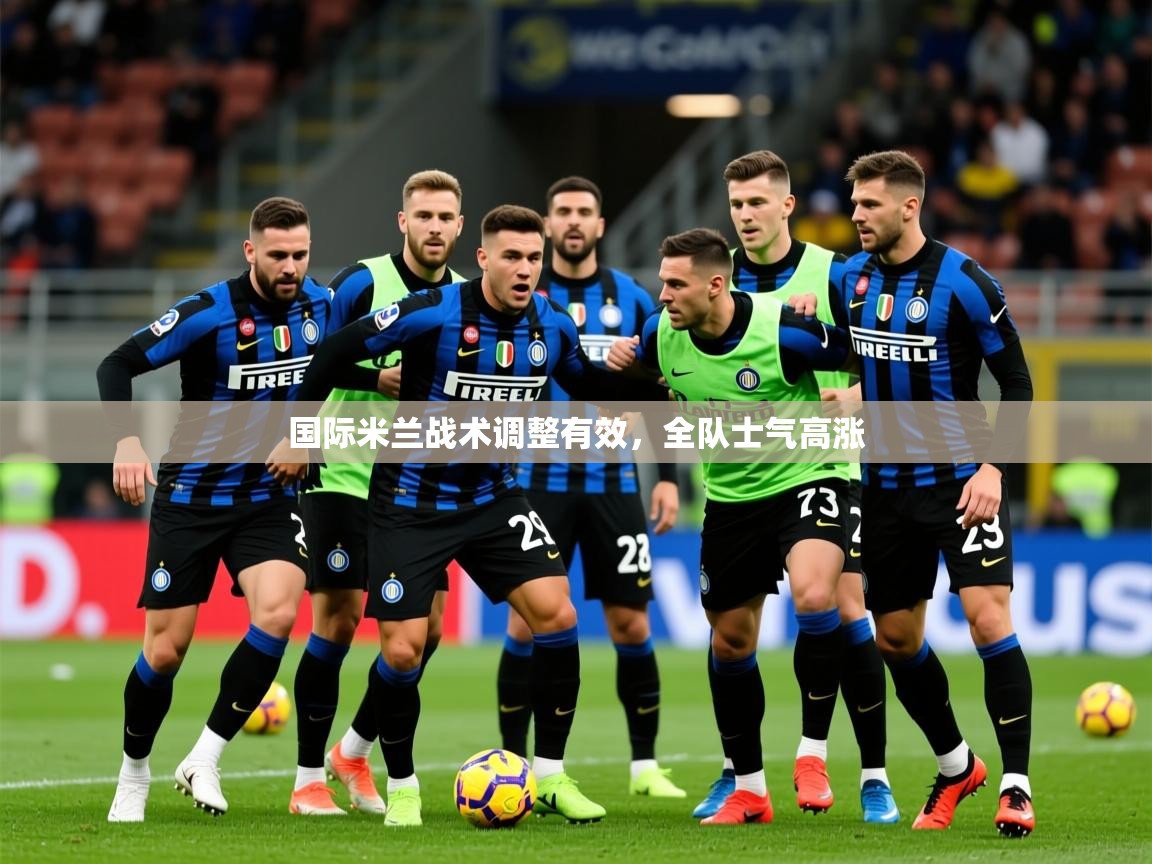 2026乐鱼体育 vip 注册国际米兰战术调整有效，全队士气高涨