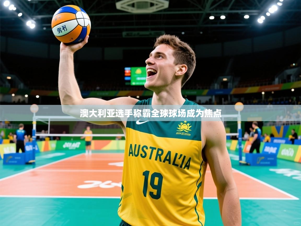 2026乐鱼体育网址澳大利亚选手称霸全球球场成为焦点  第1张