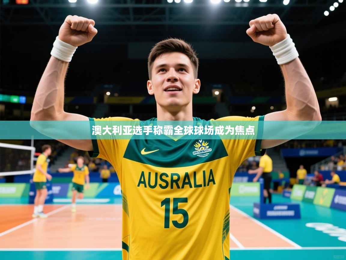 2026乐鱼体育网址澳大利亚选手称霸全球球场成为焦点  第2张