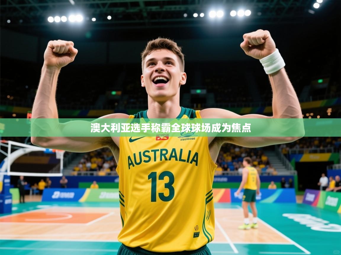 2026乐鱼体育网址澳大利亚选手称霸全球球场成为焦点  第4张