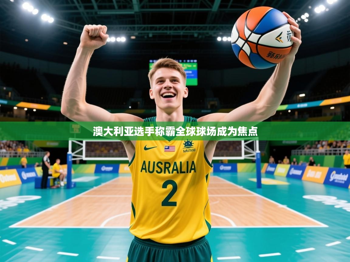 2026乐鱼体育网址澳大利亚选手称霸全球球场成为焦点  第3张